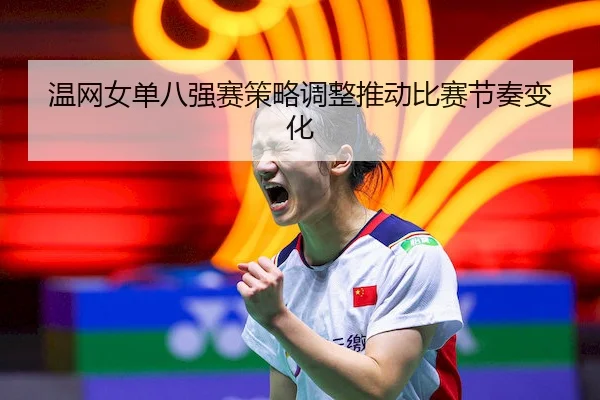 温网女单八强赛策略调整推动比赛节奏变化